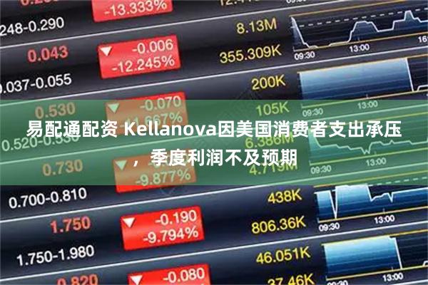 易配通配资 Kellanova因美国消费者支出承压，季度利润不及预期