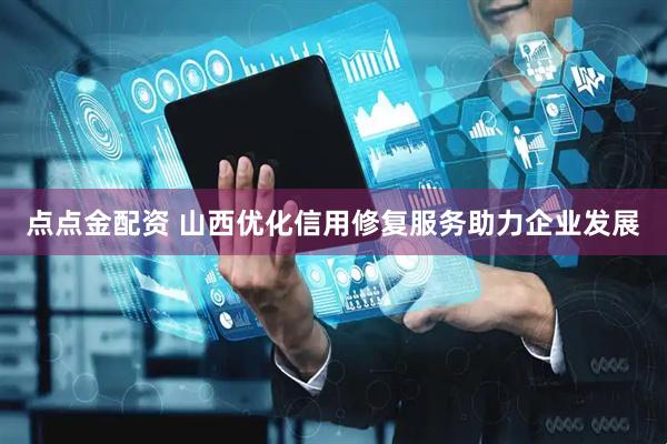 点点金配资 山西优化信用修复服务助力企业发展