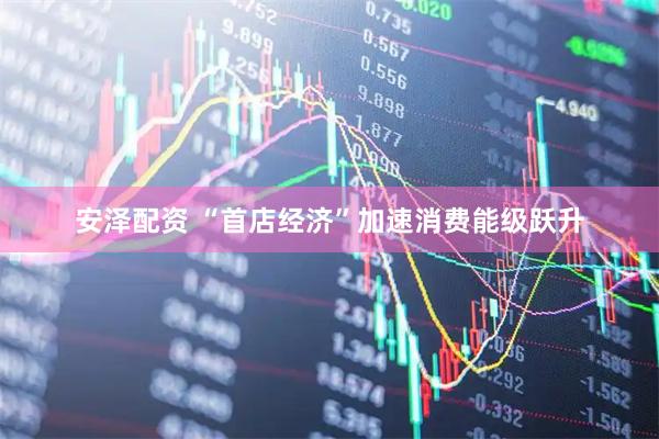 安泽配资 “首店经济”加速消费能级跃升