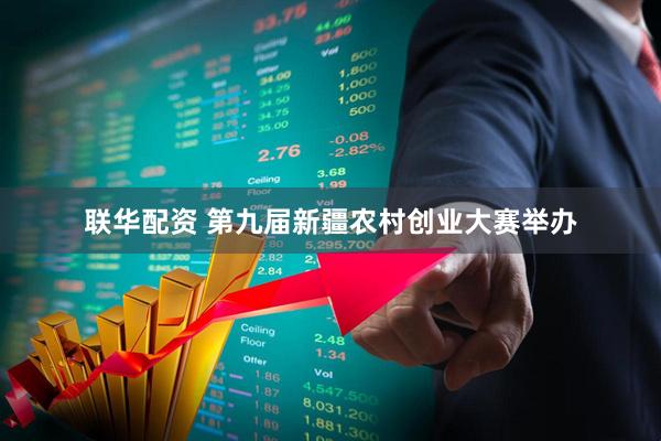 联华配资 第九届新疆农村创业大赛举办