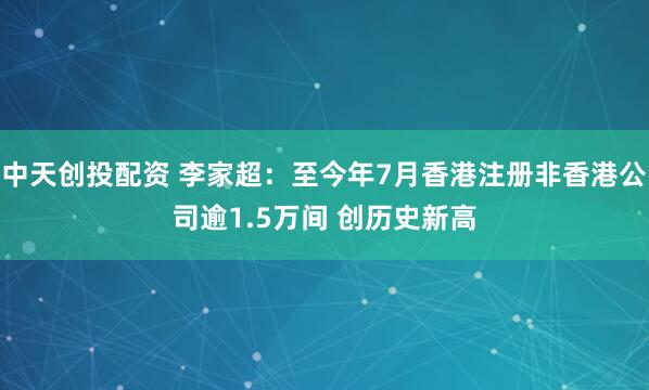 中天创投配资 李家超：至今年7月香港注册非香港公司逾1.5万间 创历史新高