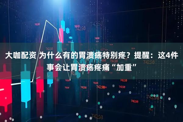 大咖配资 为什么有的胃溃疡特别疼？提醒：这4件事会让胃溃疡疼痛“加重”