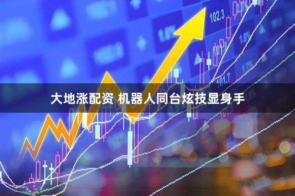 大地涨配资 机器人同台炫技显身手