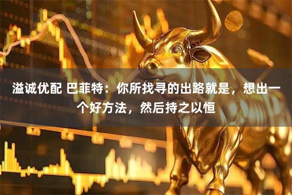 溢诚优配 巴菲特：你所找寻的出路就是，想出一个好方法，然后持之以恒