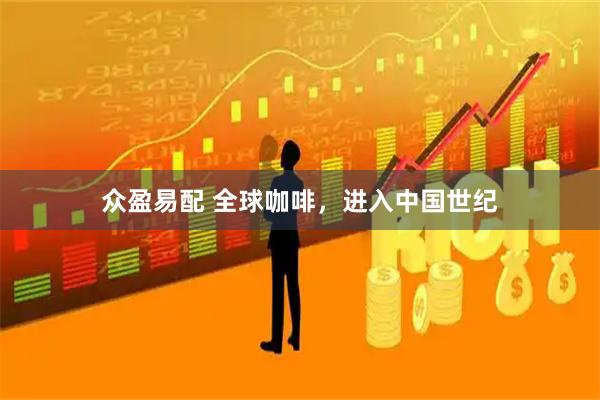 众盈易配 全球咖啡，进入中国世纪
