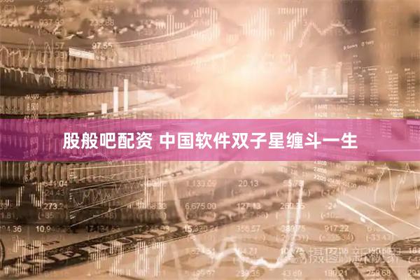 股般吧配资 中国软件双子星缠斗一生