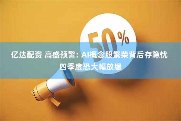 亿达配资 高盛预警: AI概念股繁荣背后存隐忧 四季度恐大幅放缓