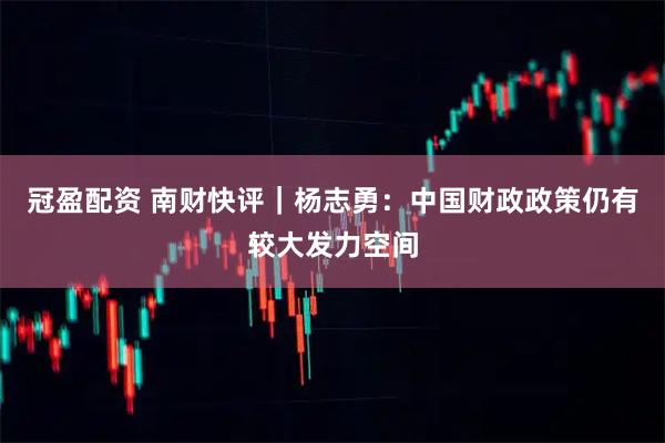 冠盈配资 南财快评｜杨志勇：中国财政政策仍有较大发力空间