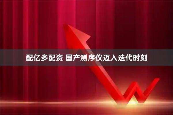 配亿多配资 国产测序仪迈入迭代时刻