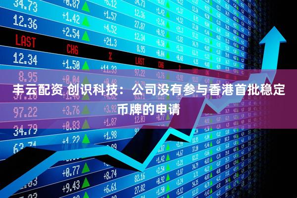 丰云配资 创识科技：公司没有参与香港首批稳定币牌的申请