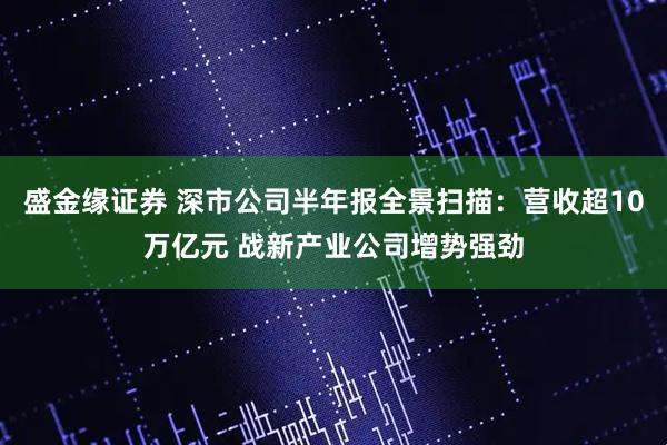 盛金缘证券 深市公司半年报全景扫描：营收超10万亿元 战新产业公司增势强劲